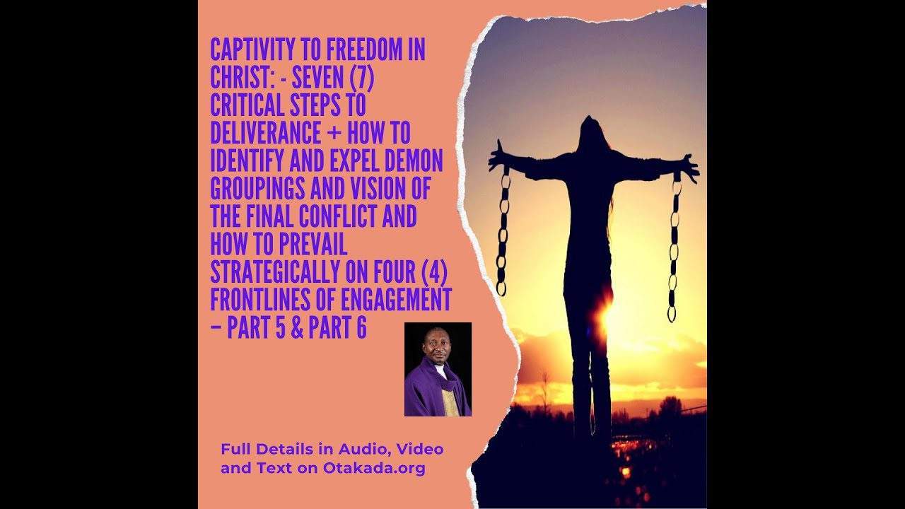 Part 5 & 6 Enough is Enough to Captivity of Satan and Welcome to the Freedom in Christ Jesus – Seven (7) critical steps to deliverance + How to Identify and Expel Demon Groupings and Vision of The Final Conflict and How to prevail Strategically on Four (4) Frontlines of Engagement – Part 5 & Part 6 #Captivity #freedom #healing #deliverance #Restoration #Peace #Joy #SpiritualWarfare #spirit #soul #Body #Angels #Demons #ContrarySpirit #Groupings #Jesus #satan