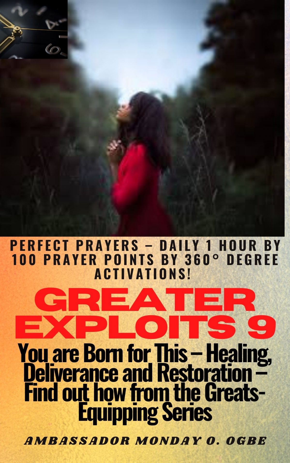 Greater Exploits – 9 Perfect Prayers – Daily 1 hour by 100 Prayer Points by 360° Degree Activations! for Exploits in Self, Family, Church, Community and Nation - You are Born for This – Healing, Deliverance and Restoration – Equipping Series