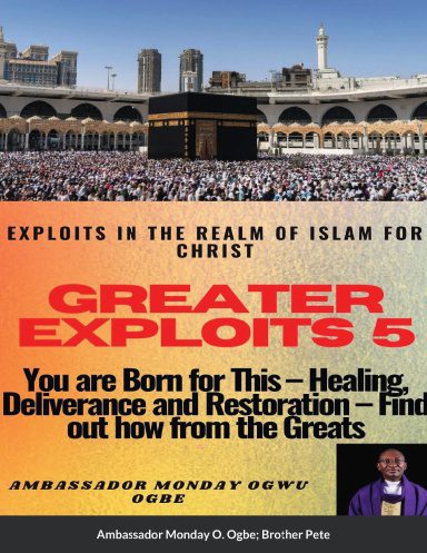 Greater Exploits 5 – Paperback Edition – Exploits in the Realm of Islam for Christ- Healing, Deliverance and Restoration – You are Born for This!