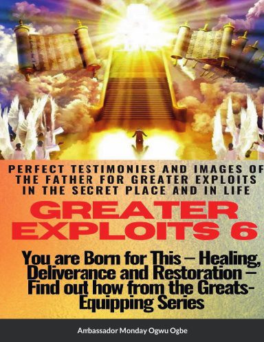 Greater Exploits 6 Paperback Edition – Perfect Testimonies and Images of The Father – Healing, Deliverance and Restoration – You are Born For This!