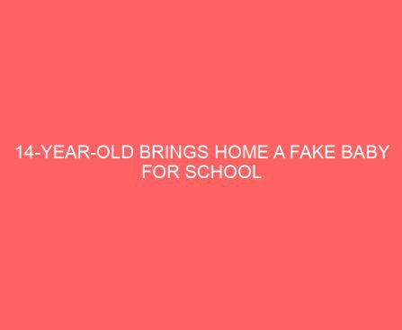 14 Year old Brings Home a Fake Baby for School Assignment—Her Mom’s Reaction Is Winning the Internet
