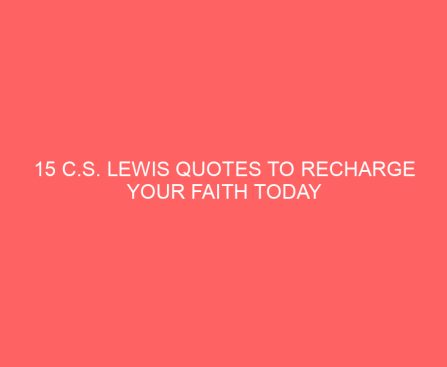 15 C.S. Lewis Quotes to Recharge Your Faith Today