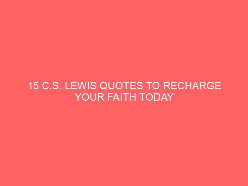 15 C.S. Lewis Quotes to Recharge Your Faith Today