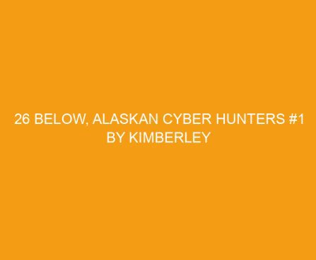 26 Below, Alaskan Cyber Hunters #1 by Kimberley Woodhouse