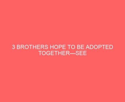 3 Brothers Hope to be Adopted Together—See Their Heartfelt Plea in Search of Forever Family