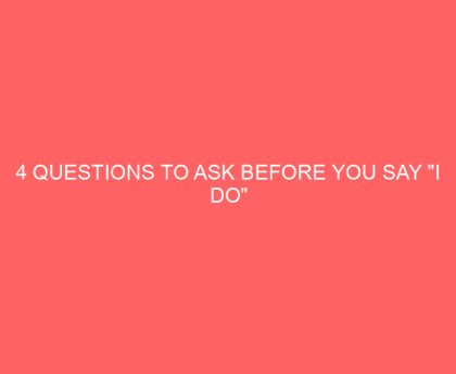 4 Questions to Ask Before You Say "I Do"