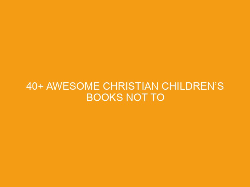 40+ Awesome Christian Children’s Books Not to Miss