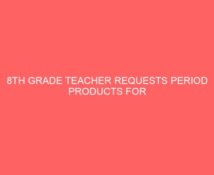 8th Grade Teacher Requests Period Products for Students, Her Community’s Response is Overwhelming