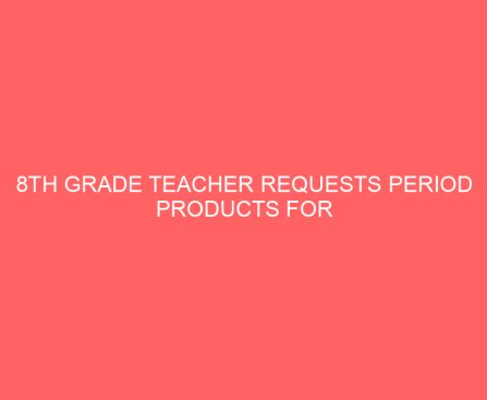 8th Grade Teacher Requests Period Products for Students, Her Community’s Response is Overwhelming