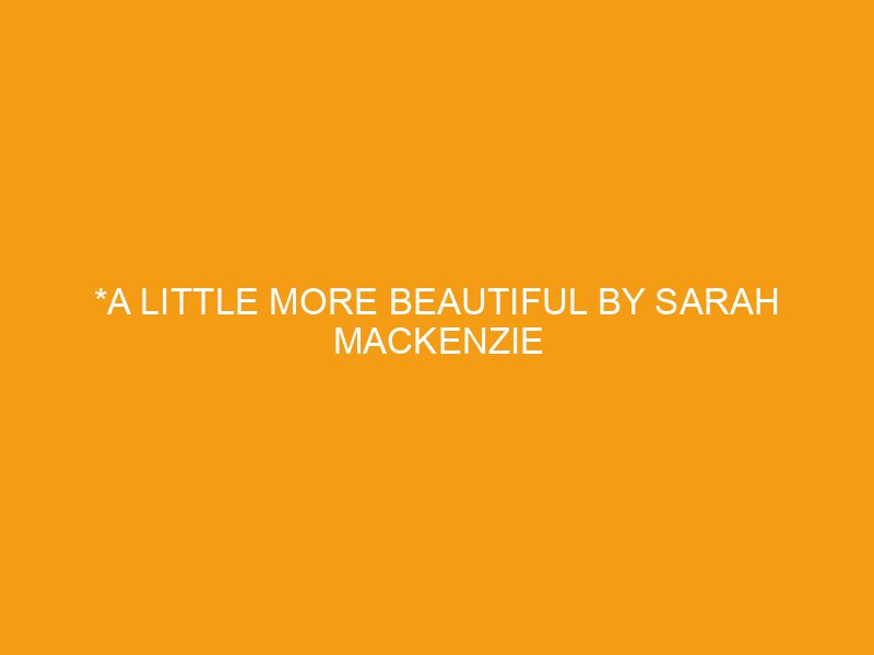 *A Little More Beautiful by Sarah Mackenzie
