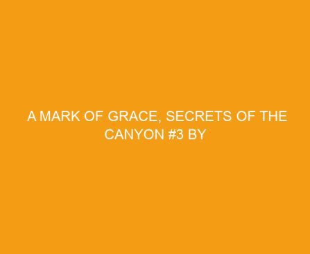 A Mark of Grace, Secrets of the Canyon #3 by Kimberley Woodhouse Woodhouse