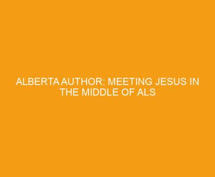 Alberta Author: Meeting Jesus in the Middle of ALS