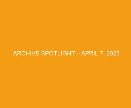 Archive Spotlight – April 7, 2023
