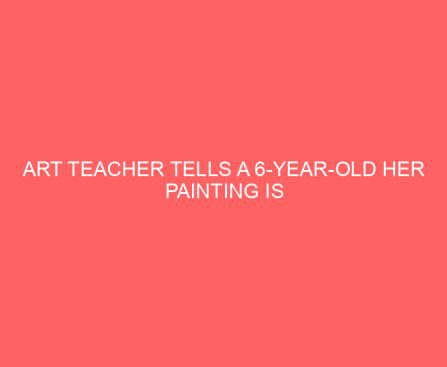 Art Teacher Tells a 6 Year Old Her Painting is Wrong, Twitter Rallies Behind Heartbroken Little Girl