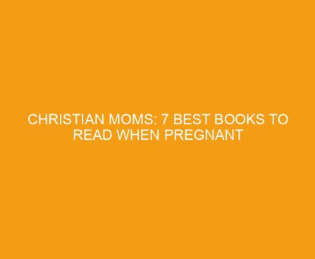 Christian Moms: 7 Best Books to Read When Pregnant
