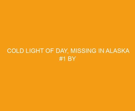 Cold Light of Day, Missing In Alaska #1 by Elizabeth Goddard