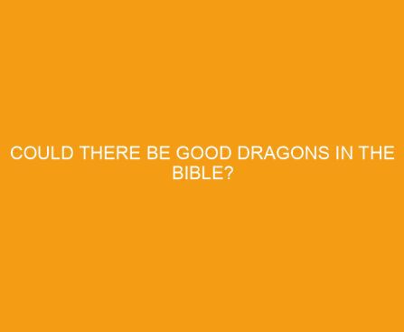 Could There Be Good Dragons in the Bible?