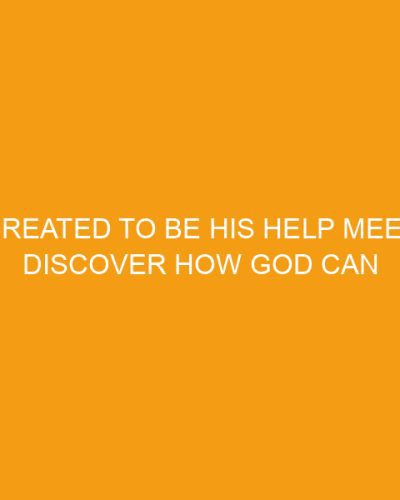 Created to be His Help Meet, Discover How God Can Make Your Marriage Glorious
