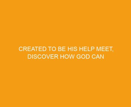 Created to be His Help Meet, Discover How God Can Make Your Marriage Glorious