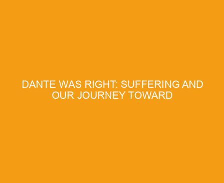 Dante Was Right: Suffering and Our Journey Toward God