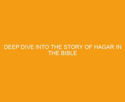 Deep Dive into The Story Of Hagar in the Bible