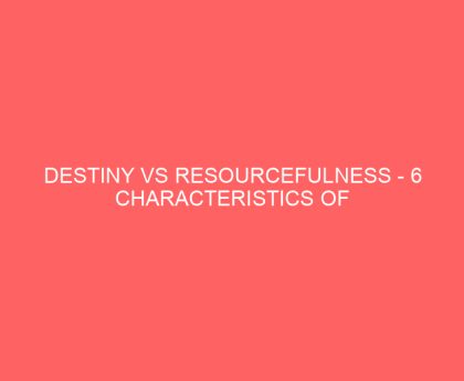 Destiny Vs Resourcefulness 6 Characteristics of Resourceful People That Bring Them Success