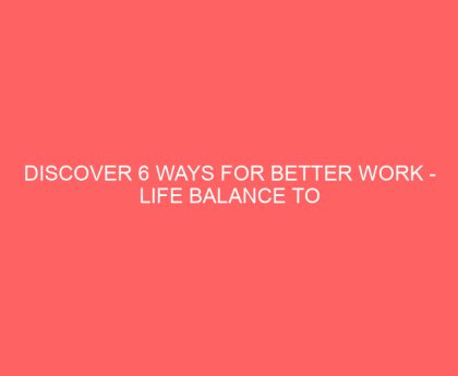 Discover 6 Ways for Better Work life Balance to avoid Burnout and Spur Healthy Motivation for All Round Success