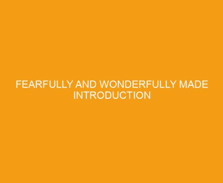 Fearfully and Wonderfully Made Introduction