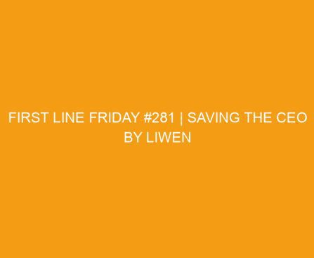 First Line Friday #281 | Saving the CEO by Liwen Ho