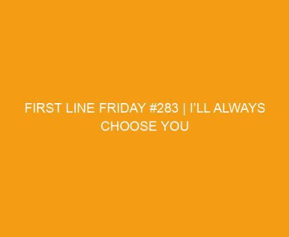 First Line Friday #283 | I’ll Always Choose You by Lisa Renee