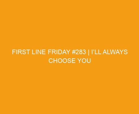 First Line Friday #283 | I’ll Always Choose You by Lisa Renee