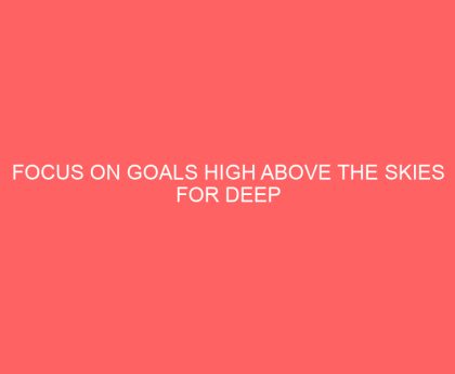 Focus on GOALS high above the Skies for deep rooted all round success in these 7 (seven) areas