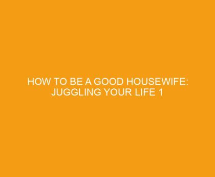How To Be a Good Housewife: Juggling Your Life 1 Priority At a Time