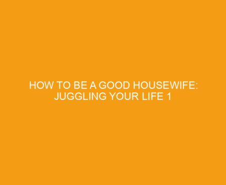How To Be a Good Housewife: Juggling Your Life 1 Priority At a Time