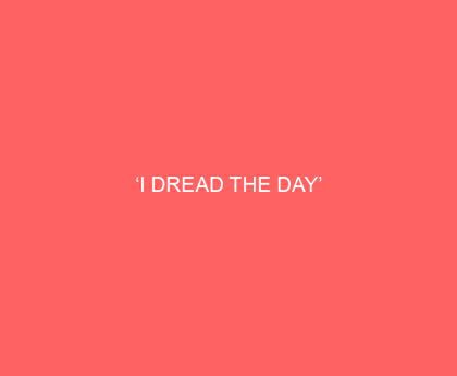 ‘I Dread the Day’