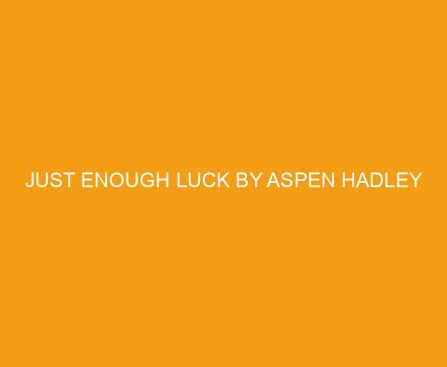 Just Enough Luck by Aspen Hadley