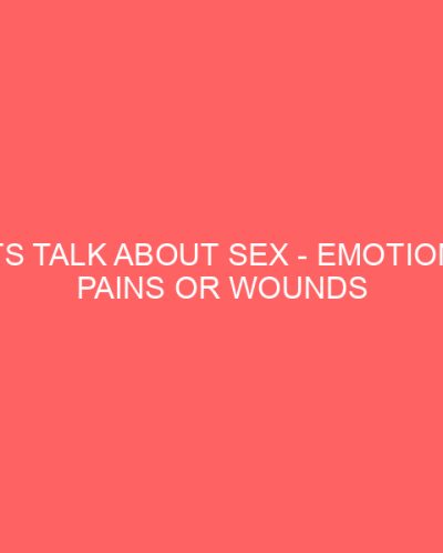 Lets Talk About Sex Emotional Pains or Wounds