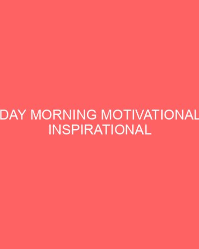 Monday Morning Motivational and Inspirational Quotes and Real Stories for Engaging the Marketplace