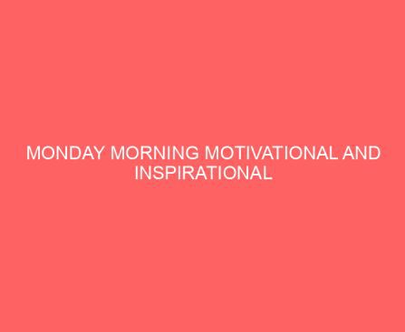 Monday Morning Motivational and Inspirational Quotes and Real Stories for Engaging the Marketplace