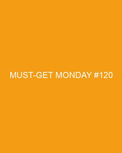Must Get Monday #120