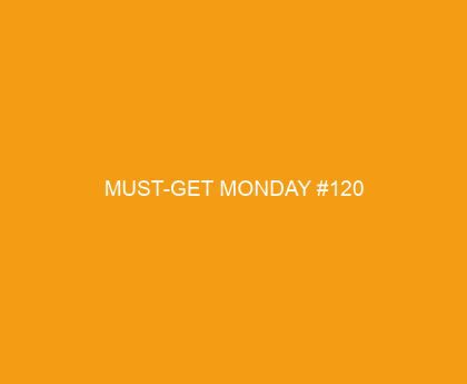 Must Get Monday #120