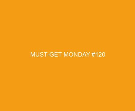 Must Get Monday #120