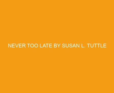 Never Too Late by Susan L. Tuttle