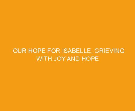 Our Hope for Isabelle, Grieving with Joy and Hope for Eternity Through Infant Loss