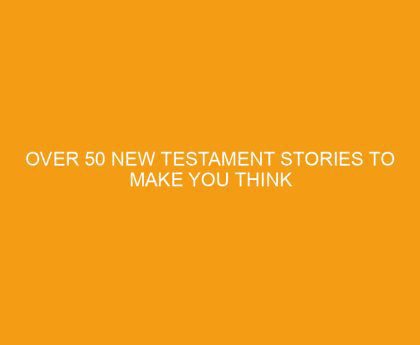 Over 50 New Testament Stories To Make You Think