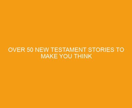 Over 50 New Testament Stories To Make You Think