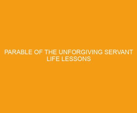 Parable of the Unforgiving Servant Life Lessons
