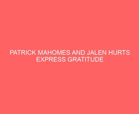 Patrick Mahomes and Jalen Hurts Express Gratitude to God Ahead of Super Bowl LVII