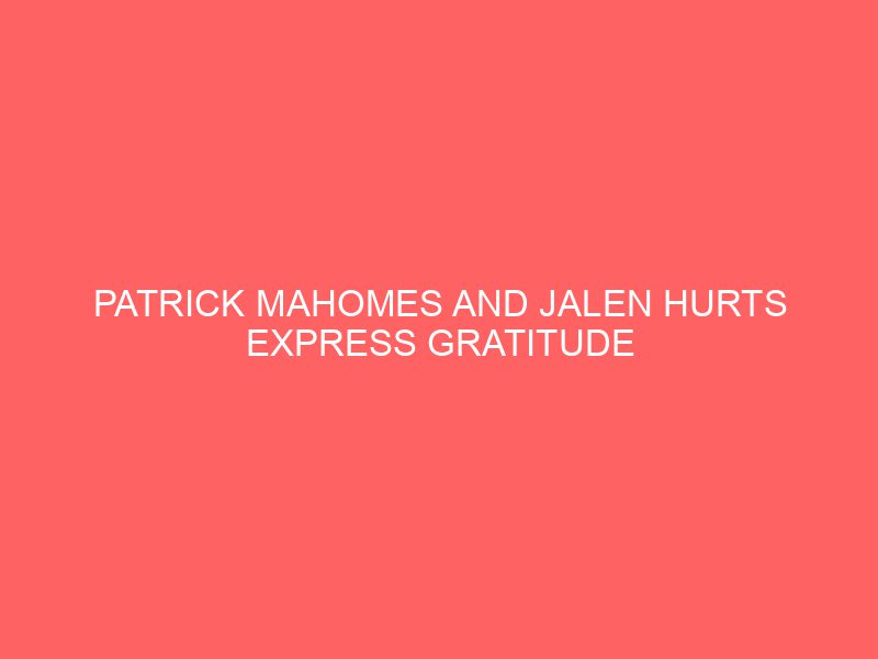 Patrick Mahomes and Jalen Hurts Express Gratitude to God Ahead of Super Bowl LVII