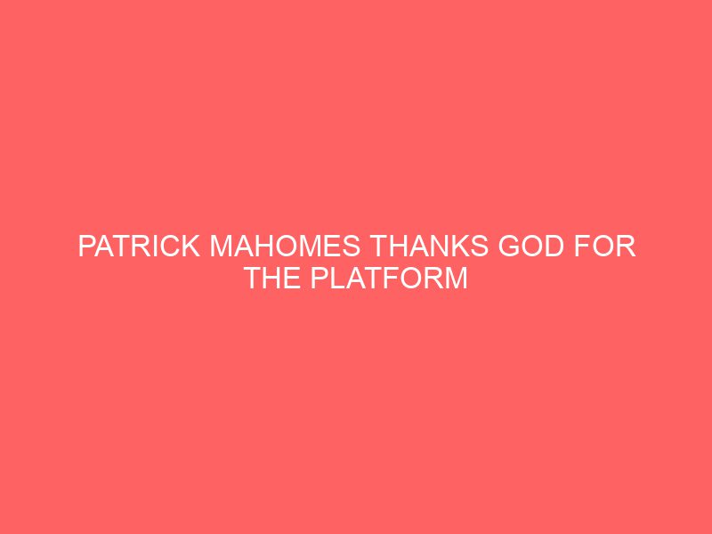 Patrick Mahomes Thanks God for the Platform He’s Been Given After Winning Another NFL MVP Award